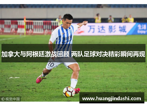 加拿大与阿根廷激战回顾 两队足球对决精彩瞬间再现