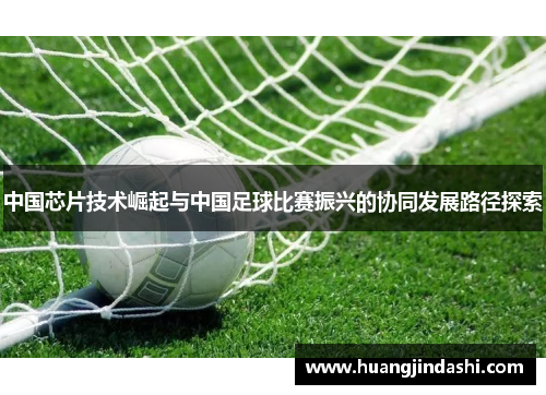 中国芯片技术崛起与中国足球比赛振兴的协同发展路径探索