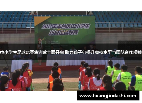 中小学生足球比赛集训营全面开启 助力孩子们提升竞技水平与团队合作精神
