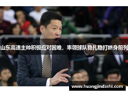 山东高速主帅积极应对困难，率领球队稳扎稳打跻身前列