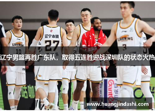 辽宁男篮再胜广东队，取得五连胜迎战深圳队的状态火热