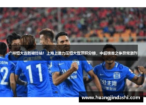 广州恒大连胜被终结！上海上港力压恒大登顶积分榜，中超榜首之争异常激烈